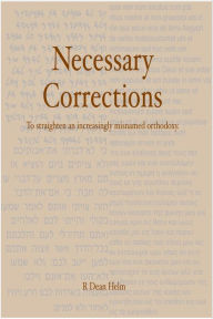 Title: Necessary Corrections: To Straighten an Increasingly Misnamed 'Orthodoxy', Author: Dean Helm