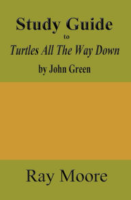 Title: Study Guide to Turtles All The Way Down by John Green, Author: Ray Moore