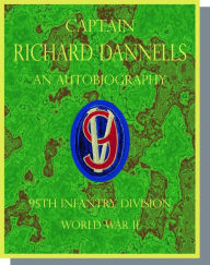 Title: Captain Richard Dannells An Autobiography 95th Infantry Division, Author: Dick Dannells