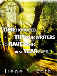 Title: Time Honored Tips For Writers To Have Their Best Year Ever!, Author: Irene S. Roth