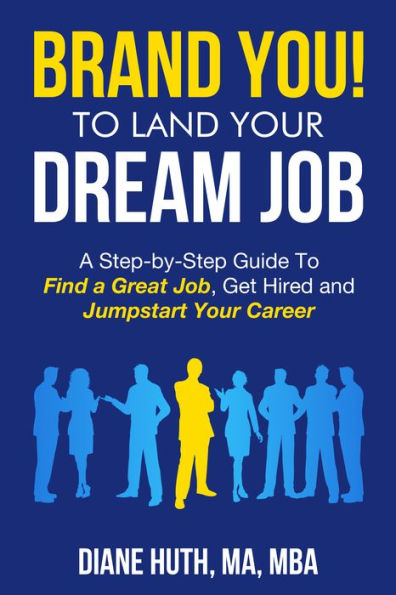 BRAND YOU! To Land Your Dream Job: A Step-by-Step Guide To Find A Great Job, Get Hired & Jumpstart Your Career