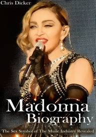 Title: Madonna Biography: The Sex Symbol of The Music Industry Revealed, Author: Chris Dicker
