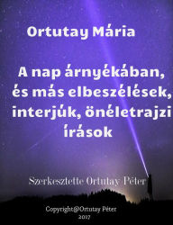 Title: Ortutay Mária A nap árnyékában és más elbeszélések, interjúk, önéletrajzi írások Szerkesztette Ortutay Péter, Author: Ortutay Peter