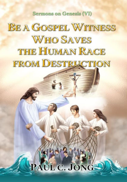 Sermons on Genesis(VI) - Be A Gospel Witness Who Saves The Human Race From Destruction