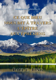 Title: Sermons Sur Ephesiens (I) - Ce Que Dieu Nous Dit A Travers L'epitre Aux Ephesiens, Author: Paul C. Jong