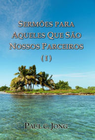 Title: Sermões Para Aqueles Que São Nosos Parceiros (I), Author: Paul C. Jong