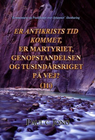 Title: Kommentarer Og Praedikener Over Johannes' Abenbaring: Er Antikrists Tid Kommet, Er Martyriet, Genopstandelsen Og Tusindarsriget Pa Vej?, Author: Paul C. Jong