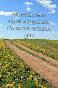 Title: Sermões Para Aqueles Que São Nossos Parceiros ( III ), Author: Paul C. Jong