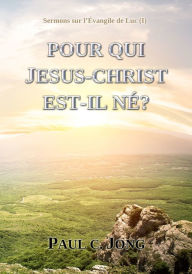 Title: Sermons sur l'Evangile de Luc ( I ) - Pour Qui Jesus Christ Est-il Ne?, Author: Paul C. Jong