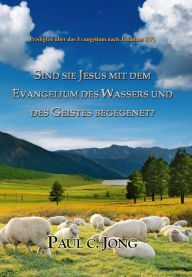 Title: Predigten über das Evangelium nach Johannes (IV) - Sind Sie Jesus Mit Dem Evangelium Des Wassers Und Des Geistes Begegenet?, Author: Paul C. Jong