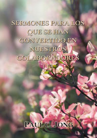 Title: Sermones Para Los Que Se Han Convertido En Nuestros Colaboradores (I), Author: Paul C. Jong