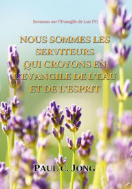 Title: Sermons sur l'Evangile de Luc (V) - Nous Sommes Les Serviteurs Qui Croyons En L'evangile Ee L'eau Et De L'esprit, Author: Paul C. Jong