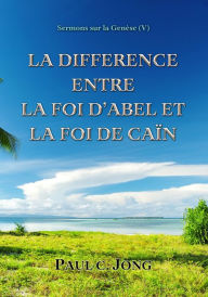 Title: Sermons sur la Genese(V) ; La Difference Entre La Foi D'Abel Et La Foi De Cain, Author: Paul C. Jong