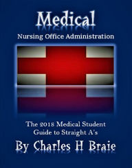 Title: Medical Nursing Office Administration The 2018 Medical Student Guide to Straight A's, Author: Charles H Braie