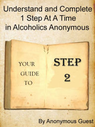 Title: Step 2: Understand and Complete One Step At A Time in Recovery with Alcoholics Anonymous, Author: Anonymous Guest