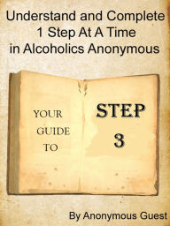 Title: Step 3: Understand and Complete One Step At A Time in Recovery with Alcoholics Anonymous, Author: Anonymous Guest