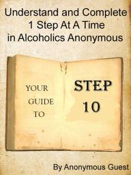 Title: Step 10: Understand and Complete One Step At A Time in Recovery with Alcoholics Anonymous, Author: Anonymous Guest