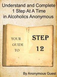 Title: Step 12: Understand and Complete One Step At A Time in Recovery with Alcoholics Anonymous, Author: Anonymous Guest