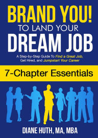 Title: Brand You! To Land Your Dream Job (7 Chapter Essentials): A Step-by-Step Guide To Find a Great Job, Get Hired & Jumpstart Your Career, Author: Diane Huth