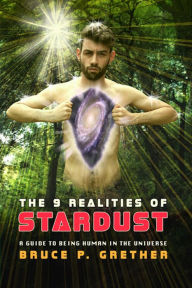 Title: The 9 Realities of Stardust: A Guide to Being Human in the Universe, Author: Bruce P. Grether