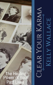 Title: Clear Your Karma: The Healing Power of Your past Lives, Author: Kelly Wallace