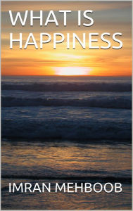 Title: What Is Happiness, Author: Imran Mehboob