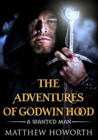 Title: The Adventures of Godwin Hood: A Wanted Man, Author: Matthew Howorth