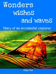 Title: Wonders, Wishes and Waves Diary of an Accidental Explorer, Author: Antje Dun