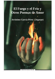 Title: El Fuego y el Frío y Otros Poemas de Amor, Author: Jerónimo García Pérez (Jegarpe)