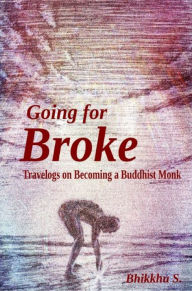 Title: Going for Broke: Travelogs on Becoming a Buddhist Monk, Author: Bhikkhu S.