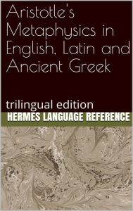 Title: Aristotle's Metaphysics in English, Latin and Ancient Greek: Trilingual Edition, Author: Hermes Language Reference