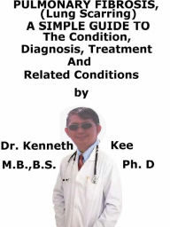 Title: Pulmonary Fibrosis, (Lung Scarring) A Simple Guide To The Condition, Diagnosis, Treatment And Related Conditions, Author: Kenneth Kee