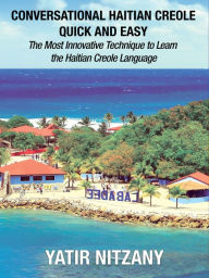 Title: Conversational Haitian Creole Quick and Easy: The Most Innovative Technique to Learn the Haitian Creole Language, Author: Yatir Nitzany