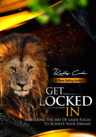 Title: Get Locked-In: Mastering the Art of Laser Focus to Achieve Your Dreams, Author: Kelly Cole