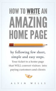 Title: How to Write an Amazing Home Page by Following Few Short, Simple and Easy Steps. Your Ticket to a Home Page That Will Convert Visitors Into Paying Customers and Clients, Author: JoÃ Dwet FilÃ