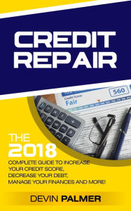 Title: Credit Repair: the 2018 Complete Guide to Increase Your Credit Score, Decrease Your Debt, Manage Your Finances and More!, Author: DC Young Fly