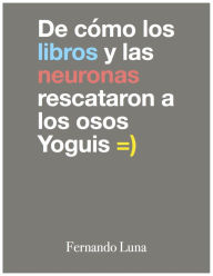 Title: De cómo los libros y las neuronas rescataron a los osos Yoguis, Author: Fernando Luna