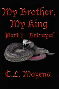 Title: My Brother, My King Part I: Betrayal, Author: C.L. Mozena