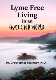 Title: Lyme Free Living In An Infected World, Author: Christopher Maloney