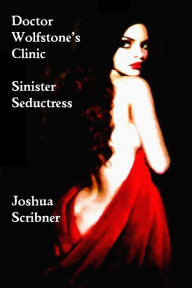 Title: Doctor Wolfstone's Clinic: Sinister Seductress, Author: Joshua Scribner