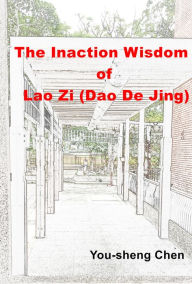 Title: The Inaction Wisdom of Lao Zi (Dao De Jing), Author: You-Sheng Chen