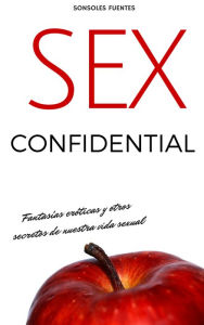 Title: Sex Confidential. Fantasías eróticas y otros secretos de nuestra vida sexual, Author: Sonsoles Fuentes