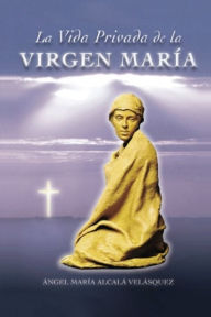 Title: La Vida Privada de la Virgen María, Author: Angel María Alcalá