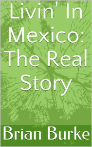 Title: Livin' In Mexico: The Real Story, Author: Brian Burke