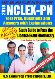 Title: 2018 NCLEX-PN Test Prep. Questions and Answers with Explanations: Study Guide to Pass the License Exam Effortlessly - Exam Review for Practical Nurses, Author: U.S. Exam Prep. Professionals