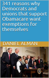 Title: 341 reasons why Democrats and unions that support Obamacare want exemptions for themselves, Author: Daniel Alman