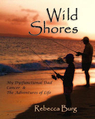 Title: Wild Shores: My Dysfunctional Dad, Cancer, & the Adventures of Life, Author: Rebecca Burg