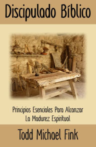 Title: Discipulado Biblico: Principios Esenciales para Alcanzar la Madurez Espiritual, Author: Dr. Todd M. Fink