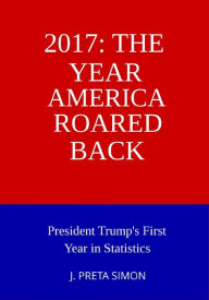 Title: 2017: The Year America Roared Back: President Trump's First Year in Statistics, Author: J. Preta Simon