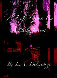 Title: A Life Gone By: A Daily Journal, Author: L. A. DeGeorge